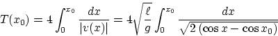 \begin{displaymath}
T(x_0) = 4 \int_0^{x_0} {dx \over \vert v(x)\vert} 
 = 4 \sq...
 ...nt_0^{x_0} 
 {dx \over \sqrt{2\left(\cos x - \cos x_0\right)}} \end{displaymath}