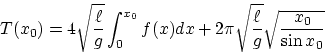 \begin{displaymath}
T(x_0) 
 = 4 \sqrt{{\ell \over g}} \int_0^{x_0} f(x) dx 
 + 2\pi \sqrt{{\ell \over g}} \sqrt{{x_0 \over \sin x_0}}\end{displaymath}