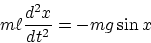 \begin{displaymath}
m\ell\frac{d^2x}{dt^2} = -mg \sin x\end{displaymath}