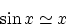 \begin{displaymath}
\sin x \simeq x\end{displaymath}