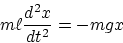\begin{displaymath}
m\ell\frac{d^2x}{dt^2} = -mg x\end{displaymath}
